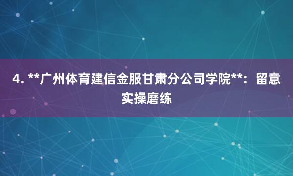 4. **广州体育建信金服甘肃分公司学院**:留意实操磨练