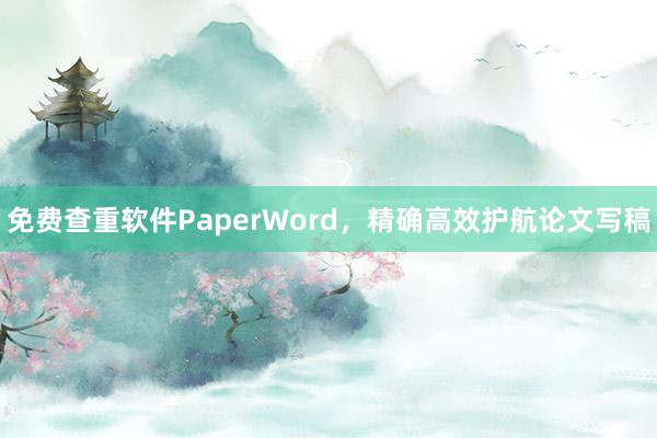 免费查重软件PaperWord，精确高效护航论文写稿