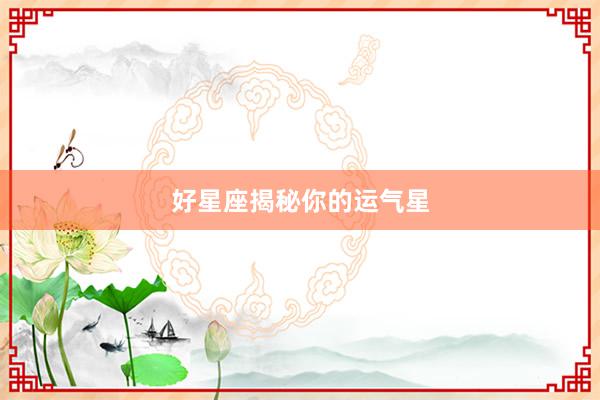 好星座揭秘你的运气星