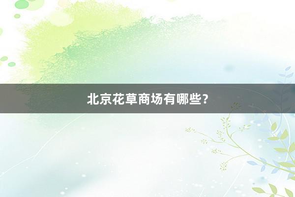 北京花草商场有哪些？